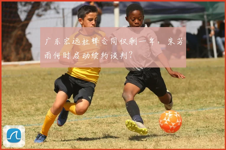 广东宏远杜锋合同仅剩一年，朱芳雨何时启动续约谈判？