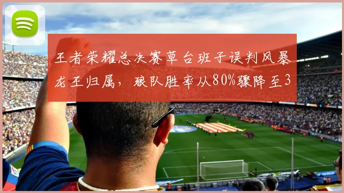 王者荣耀总决赛草台班子误判风暴龙王归属，狼队胜率从80%骤降至30%