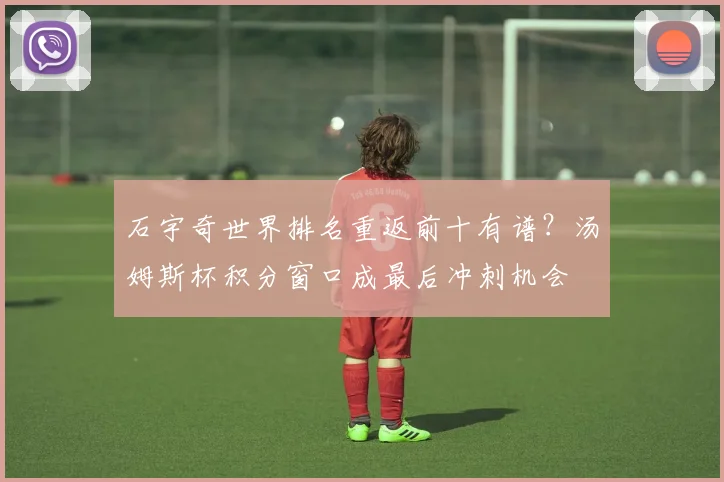 石宇奇世界排名重返前十有谱？汤姆斯杯积分窗口成最后冲刺机会