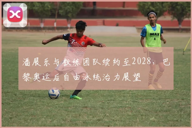 潘展乐与教练团队续约至2028，巴黎奥运后自由泳统治力展望